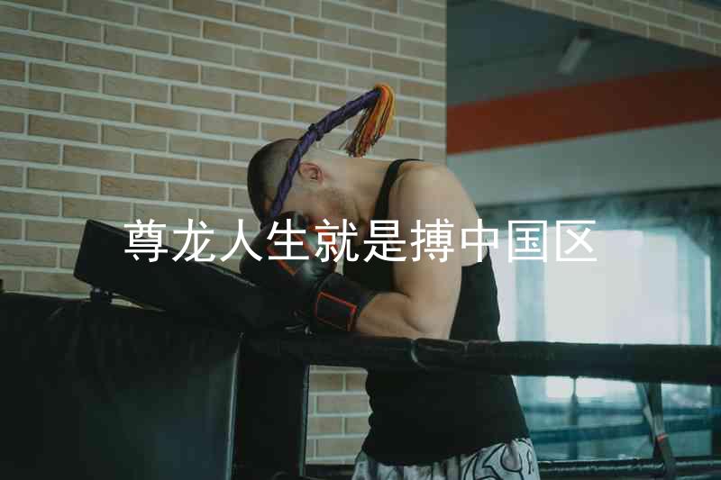 尊龙人生就是搏中国区